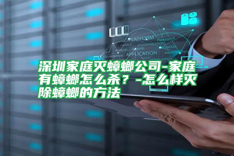 深圳家庭滅蟑螂公司-家庭有蟑螂怎么殺？-怎么樣滅除蟑螂的方法