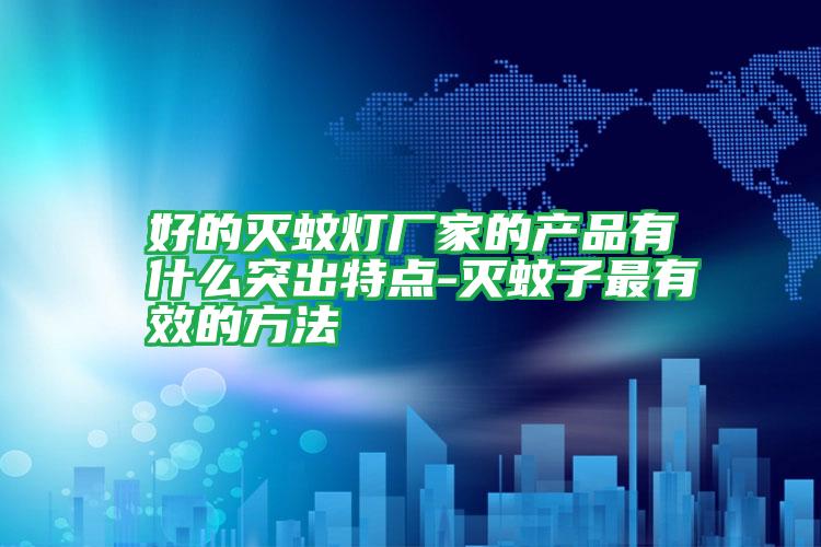 好的滅蚊燈廠家的產(chǎn)品有什么突出特點(diǎn)-滅蚊子最有效的方法