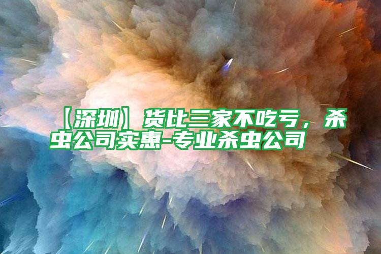 【深圳】貨比三家不吃虧,殺蟲公司實(shí)惠-專業(yè)殺蟲公司
