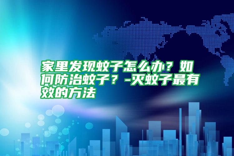家里發(fā)現(xiàn)蚊子怎么辦?如何防治蚊子?-滅蚊子最有效的方法