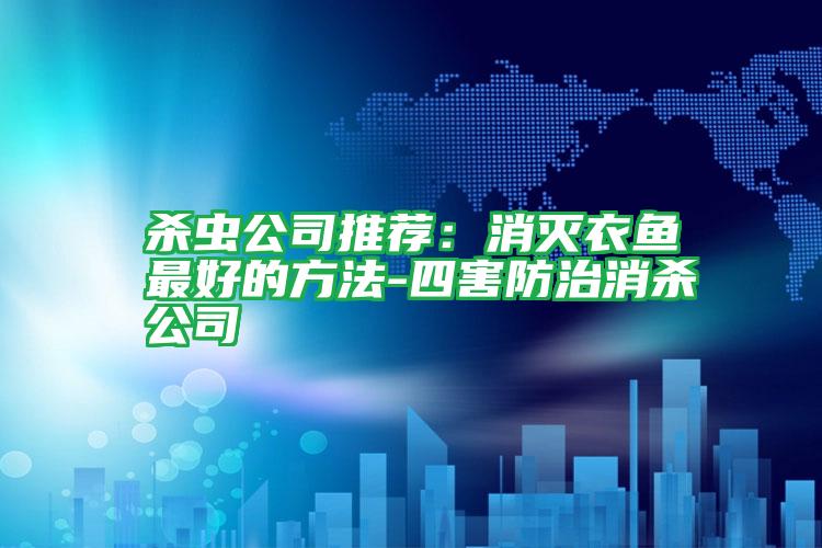 殺蟲公司推薦:消滅衣魚最好的方法-四害防治消殺公司