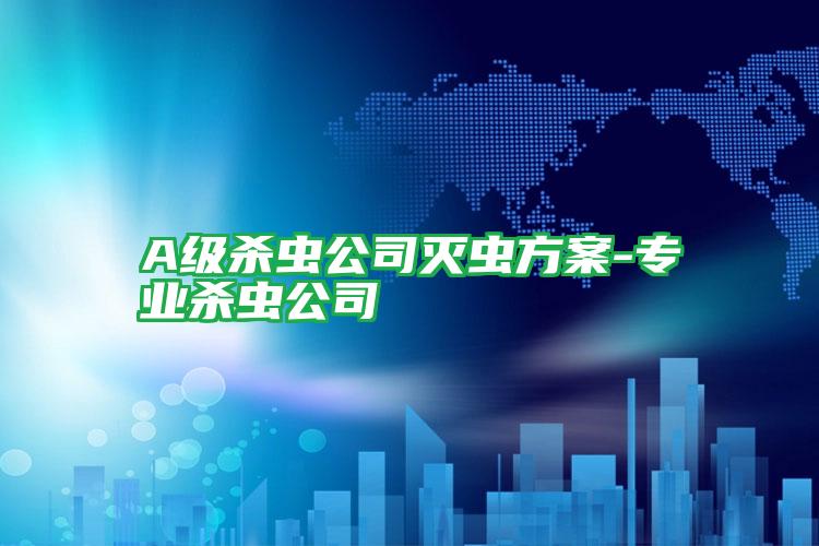 A級(jí)殺蟲公司滅蟲方案-專業(yè)殺蟲公司