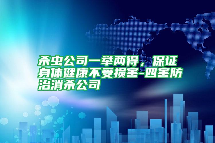 殺蟲公司一舉兩得,保證身體健康不受損害-四害防治消殺公司
