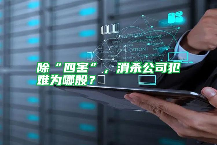 除“四害”，消殺公司犯難為哪般？
