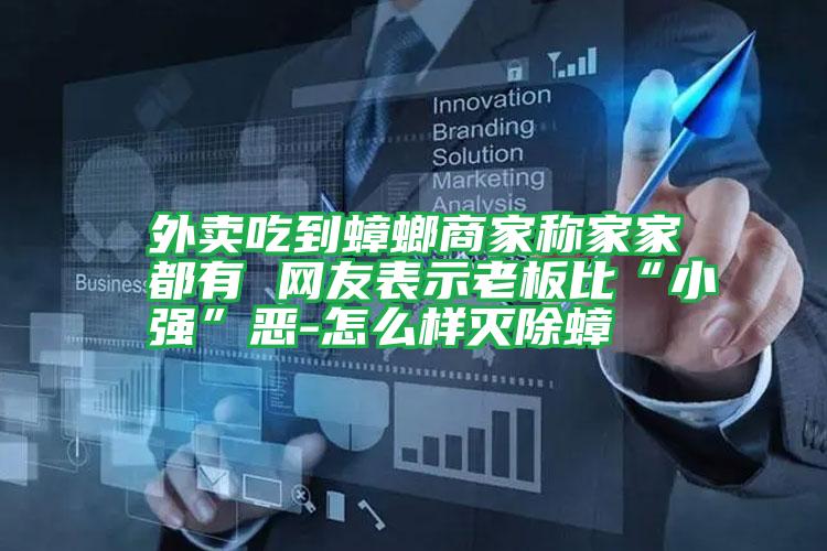 外賣吃到蟑螂商家稱家家都有 網(wǎng)友表示老板比“小強”惡-怎么樣滅除蟑