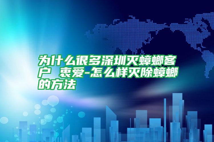 為什么很多深圳滅蟑螂客戶 衷愛-怎么樣滅除蟑螂的方法
