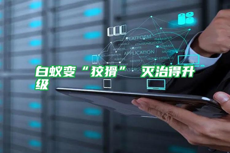 白蟻?zhàn)儭敖苹?滅治得升級