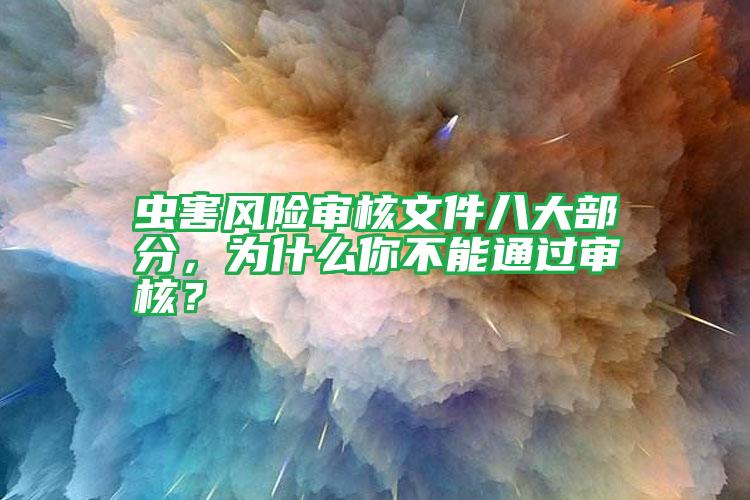 蟲害風險審核文件八大部分,為什么你不能通過審核?