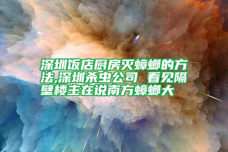 深圳飯店廚房滅蟑螂的方法,深圳殺蟲(chóng)公司 看見(jiàn)隔壁樓主在說(shuō)南方蟑螂大