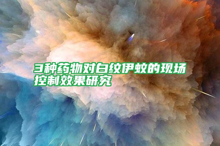 3種藥物對(duì)白紋伊蚊的現(xiàn)場(chǎng)控制效果研究