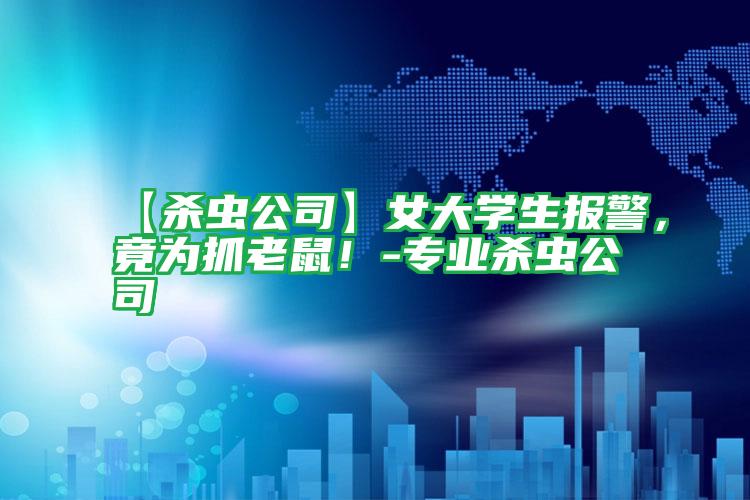 【殺蟲公司】女大學(xué)生報警,竟為抓老鼠!-專業(yè)殺蟲公司
