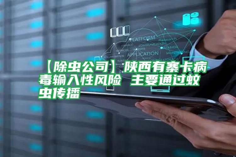 【除蟲公司】陜西有寨卡病毒輸入性風(fēng)險(xiǎn) 主要通過蚊蟲傳播