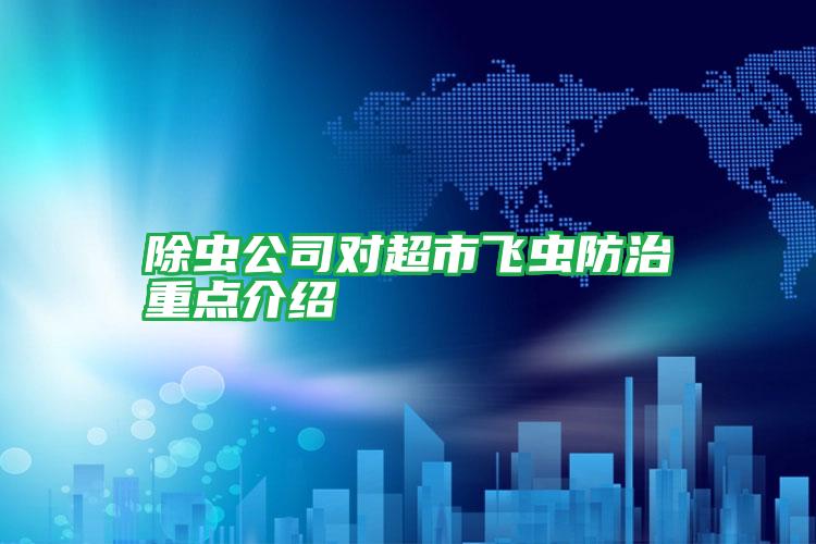 除蟲公司對(duì)超市飛蟲防治重點(diǎn)介紹