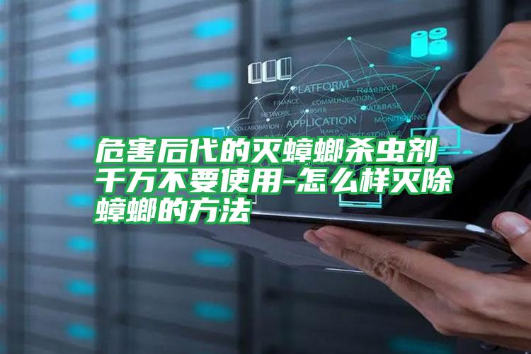 危害后代的滅蟑螂殺蟲劑千萬(wàn)不要使用-怎么樣滅除蟑螂的方法
