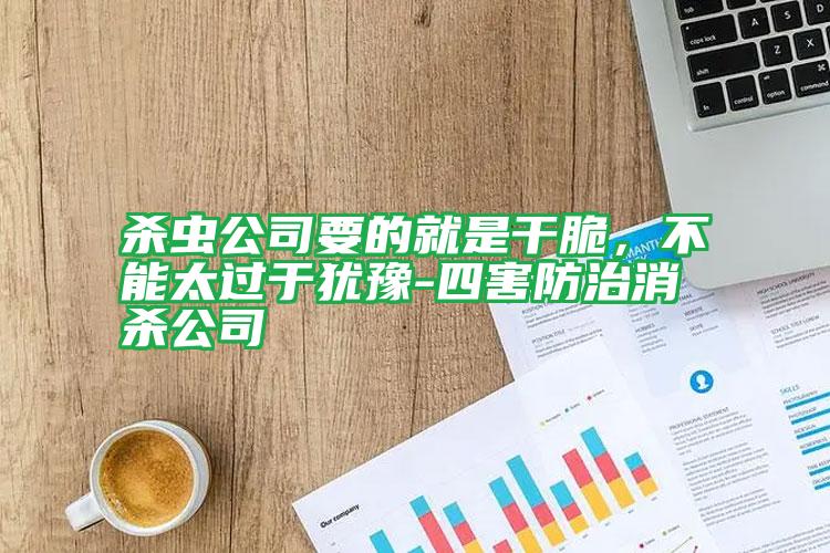 殺蟲公司要的就是干脆,不能太過于猶豫-四害防治消殺公司
