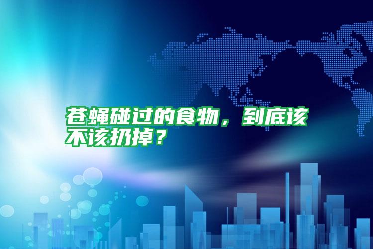 蒼蠅碰過的食物,到底該不該扔掉?