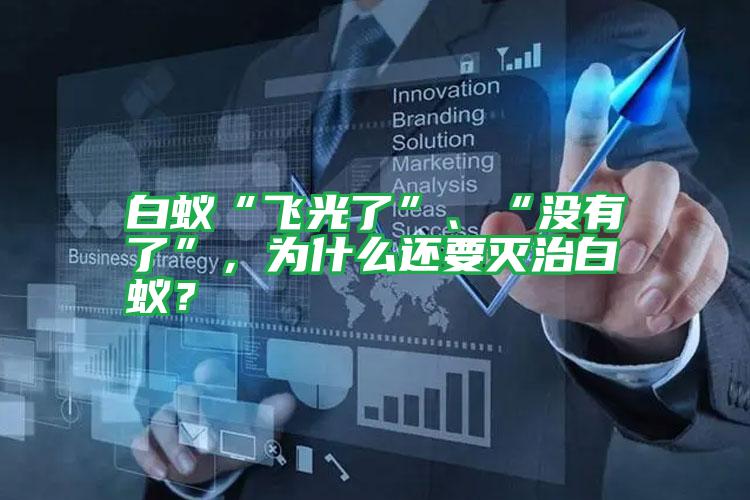 白蟻“飛光了”、“沒(méi)有了”,為什么還要滅治白蟻?