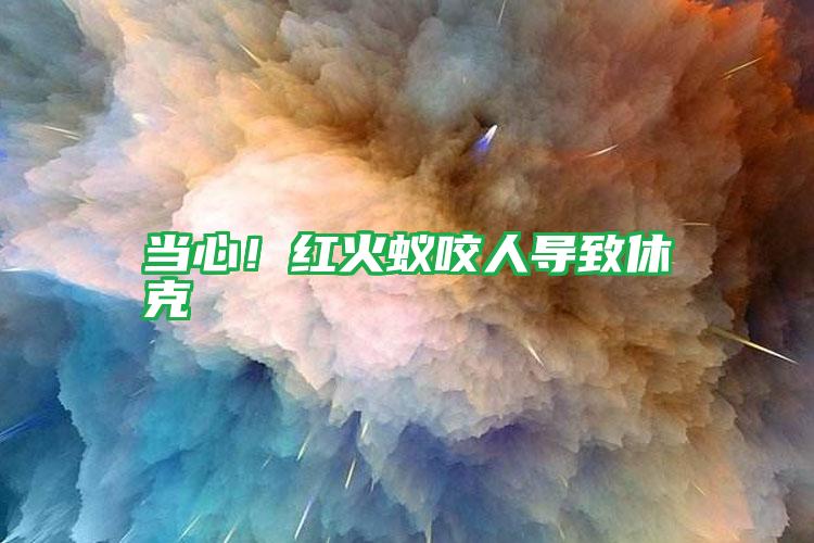 當心!紅火蟻咬人導致休克