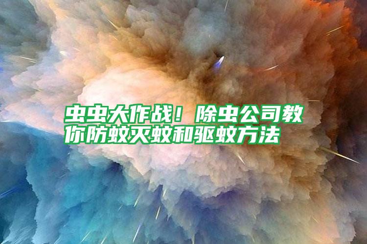 蟲蟲大作戰(zhàn)!除蟲公司教你防蚊滅蚊和驅(qū)蚊方法