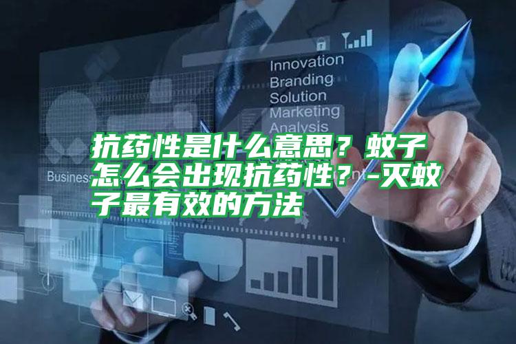 抗藥性是什么意思?蚊子怎么會出現(xiàn)抗藥性?-滅蚊子最有效的方法
