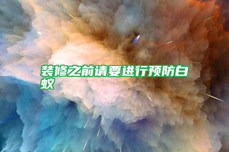 裝修之前請要進行預(yù)防白蟻