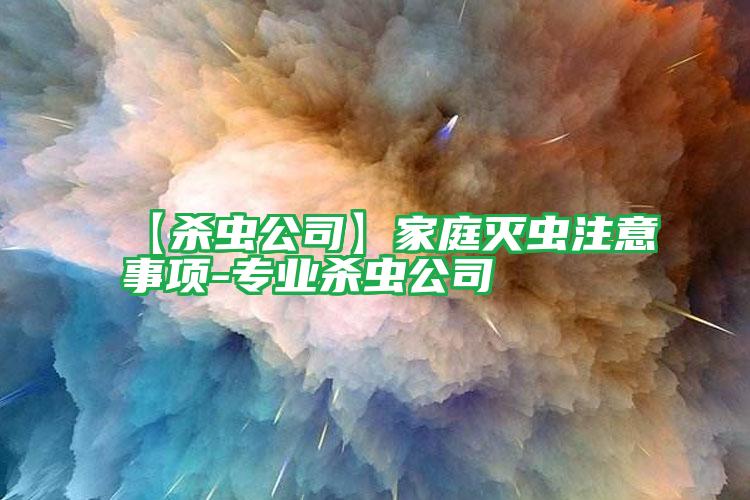 【殺蟲公司】家庭滅蟲注意事項-專業(yè)殺蟲公司