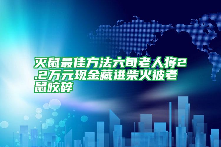 滅鼠最佳方法六旬老人將2.2萬元現(xiàn)金藏進(jìn)柴火被老鼠咬碎
