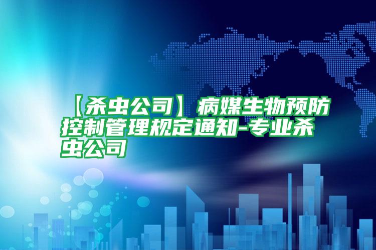 【殺蟲(chóng)公司】病媒生物預(yù)防控制管理規(guī)定通知-專業(yè)殺蟲(chóng)公司