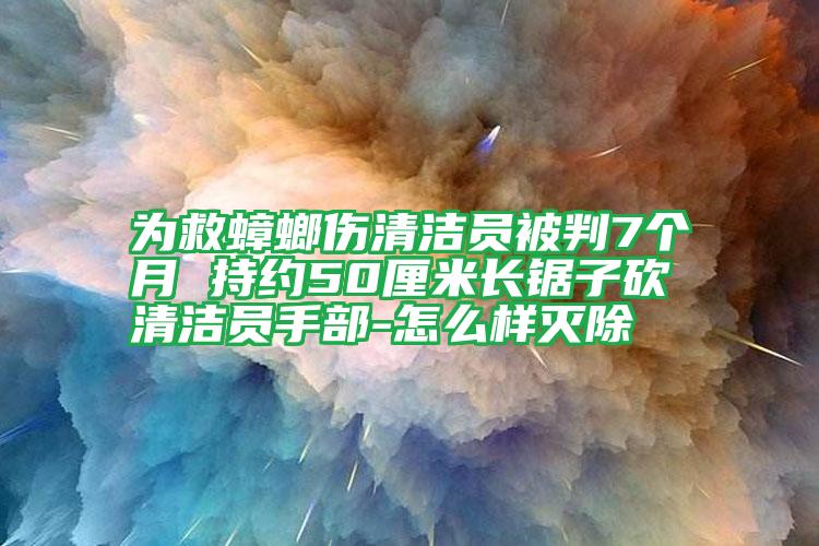 為救蟑螂傷清潔員被判7個(gè)月 持約50厘米長鋸子砍清潔員手部-怎么樣滅除