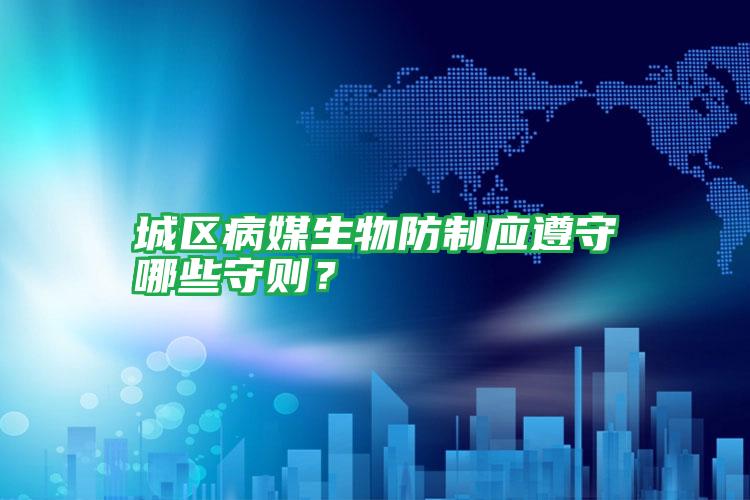 城區(qū)病媒生物防制應遵守哪些守則?