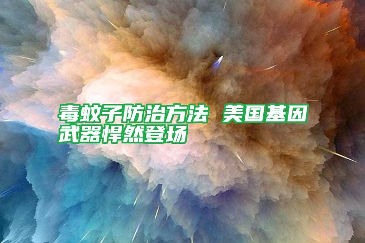 毒蚊子防治方法 美國(guó)基因武器悍然登場(chǎng)