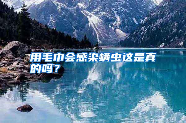 用毛巾會(huì)感染螨蟲(chóng)這是真的嗎?