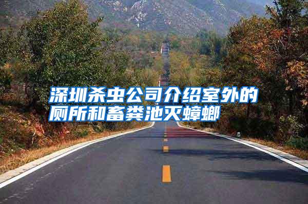 深圳殺蟲(chóng)公司介紹室外的廁所和畜糞池滅蟑螂