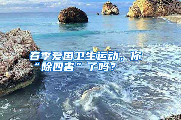 春季愛國衛(wèi)生運(yùn)動,你“除四害”了嗎?