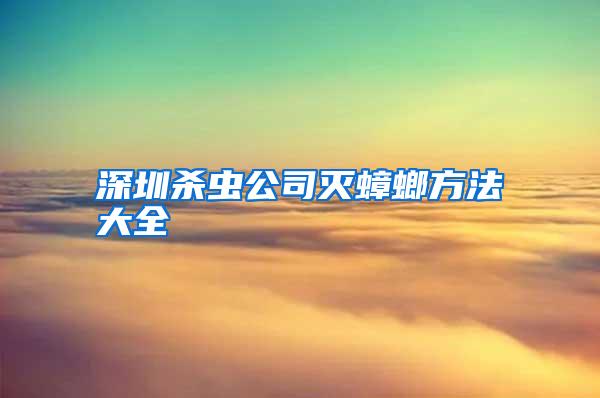深圳殺蟲(chóng)公司滅蟑螂方法大全