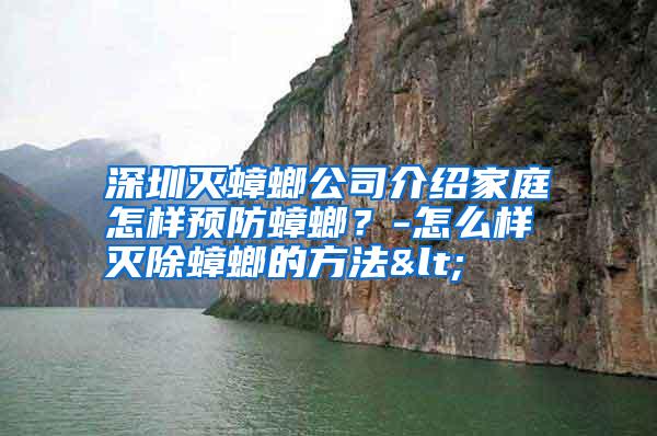 深圳滅蟑螂公司介紹家庭怎樣預(yù)防蟑螂?-怎么樣滅除蟑螂的方法<