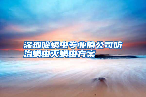 深圳除螨蟲專業(yè)的公司防治螨蟲滅螨蟲方案