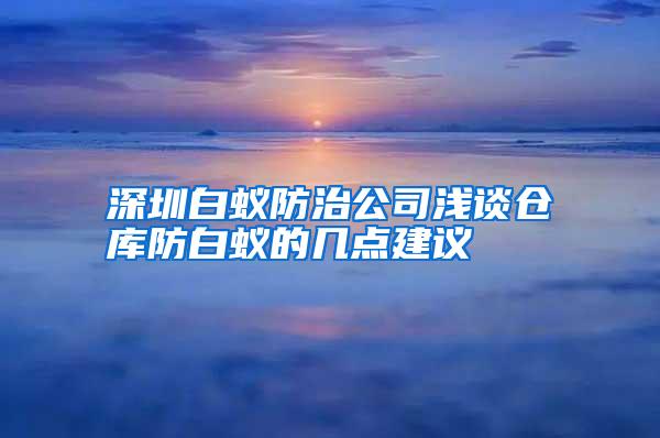 深圳白蟻防治公司淺談倉庫防白蟻的幾點(diǎn)建議