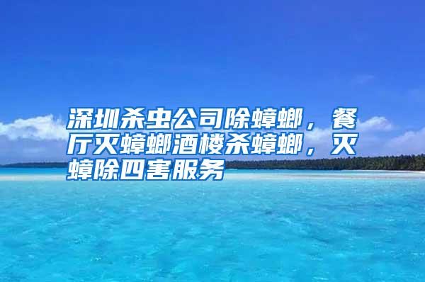 深圳殺蟲(chóng)公司除蟑螂,餐廳滅蟑螂酒樓殺蟑螂,滅蟑除四害服務(wù)