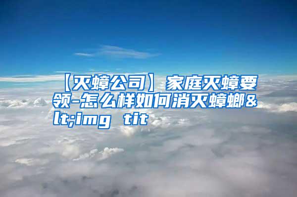 【滅蟑公司】家庭滅蟑要領-怎么樣如何消滅蟑螂<img tit