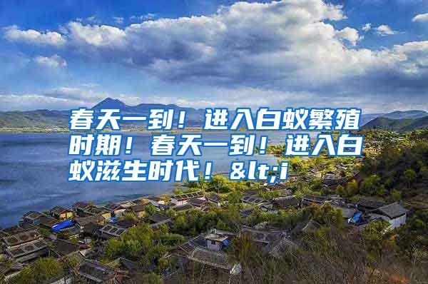 春天一到!進入白蟻繁殖時期!春天一到!進入白蟻滋生時代!<i