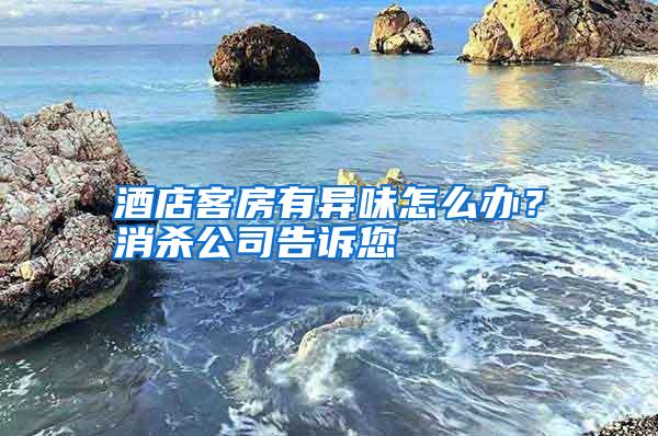酒店客房有異味怎么辦?消殺公司告訴您