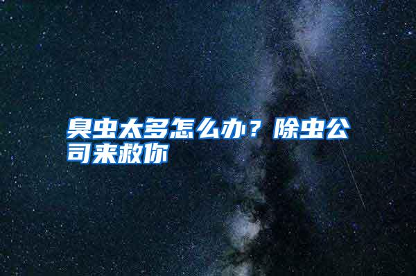 臭蟲(chóng)太多怎么辦?除蟲(chóng)公司來(lái)救你