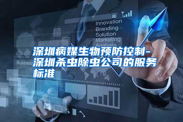 深圳病媒生物預(yù)防控制-深圳殺蟲除蟲公司的服務(wù)標準
