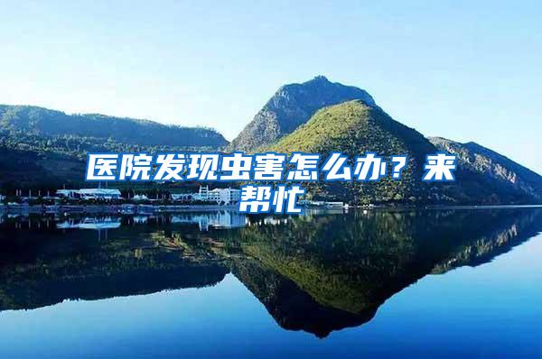 醫(yī)院發(fā)現蟲害怎么辦？來幫忙