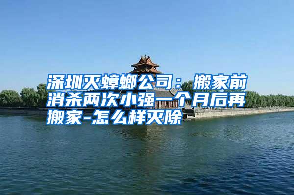 深圳滅蟑螂公司：搬家前消殺兩次小強(qiáng)一個月后再搬家-怎么樣滅除
