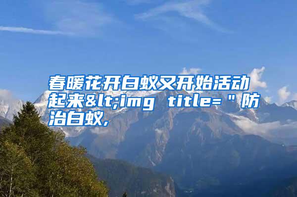 春暖花開白蟻又開始活動(dòng)起來(lái)<img title="防治白蟻,