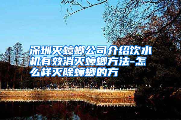 深圳滅蟑螂公司介紹飲水機(jī)有效消滅蟑螂方法-怎么樣滅除蟑螂的方
