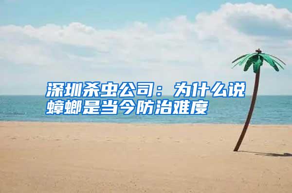 深圳殺蟲公司:為什么說蟑螂是當今防治難度