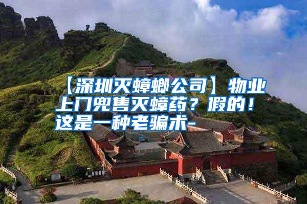 【深圳滅蟑螂公司】物業(yè)上門兜售滅蟑藥?假的!這是一種老騙術(shù)-
